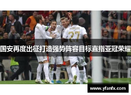 国安再度出征打造强势阵容目标直指亚冠荣耀