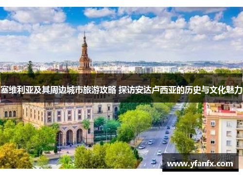 塞维利亚及其周边城市旅游攻略 探访安达卢西亚的历史与文化魅力