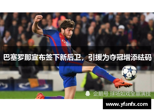 巴塞罗那宣布签下新后卫，引援为夺冠增添砝码