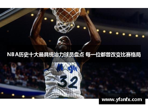 NBA历史十大最具统治力球员盘点 每一位都曾改变比赛格局