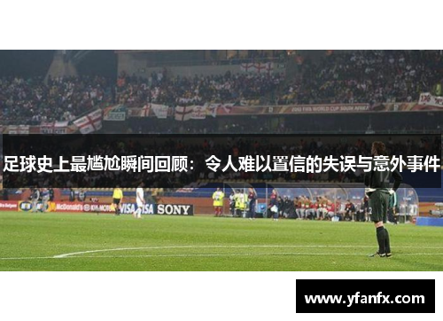足球史上最尴尬瞬间回顾：令人难以置信的失误与意外事件