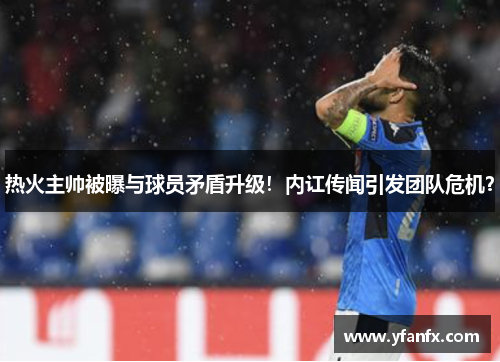 热火主帅被曝与球员矛盾升级！内讧传闻引发团队危机？