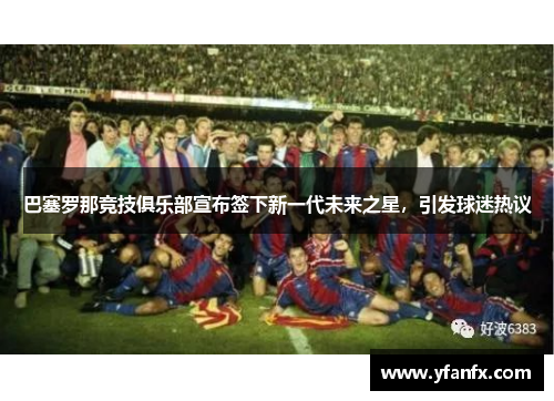 巴塞罗那竞技俱乐部宣布签下新一代未来之星，引发球迷热议