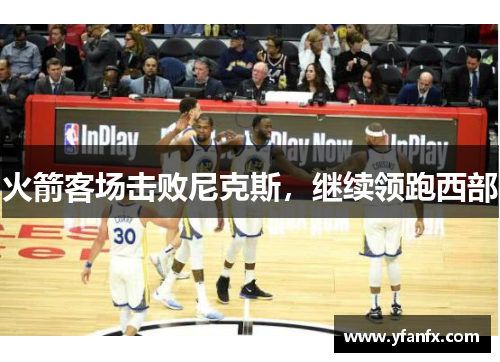 火箭客场击败尼克斯，继续领跑西部