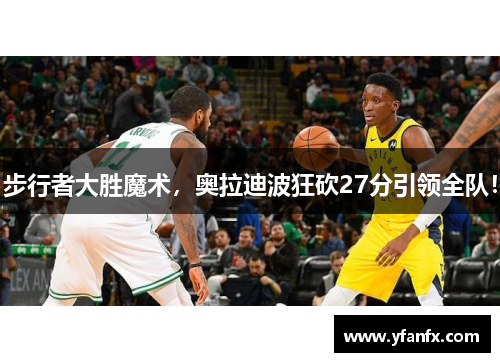 步行者大胜魔术，奥拉迪波狂砍27分引领全队！