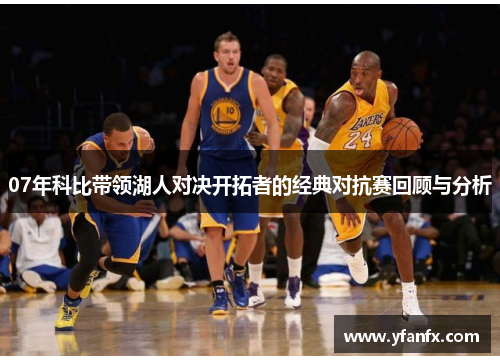 07年科比带领湖人对决开拓者的经典对抗赛回顾与分析