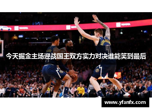 今天掘金主场迎战国王双方实力对决谁能笑到最后