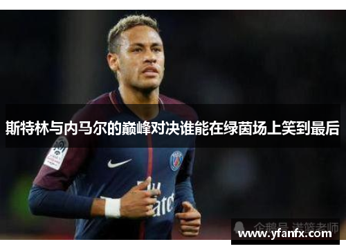 斯特林与内马尔的巅峰对决谁能在绿茵场上笑到最后
