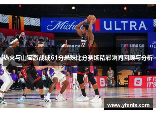 热火与山猫激战成61分悬殊比分赛场精彩瞬间回顾与分析