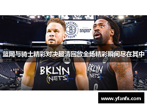 篮网与骑士精彩对决超清回放全场精彩瞬间尽在其中