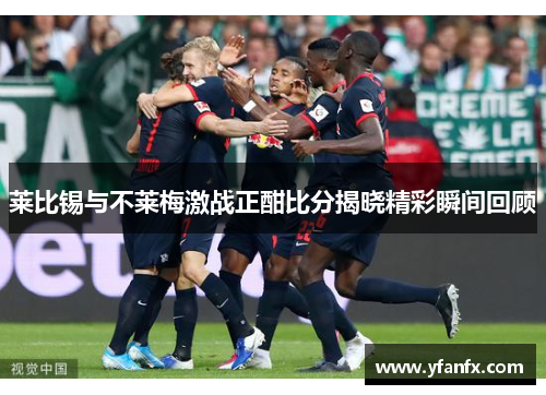 莱比锡与不莱梅激战正酣比分揭晓精彩瞬间回顾