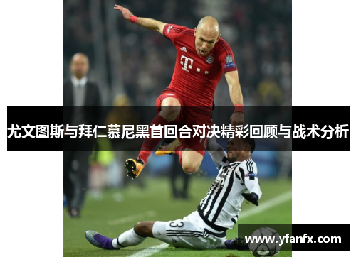尤文图斯与拜仁慕尼黑首回合对决精彩回顾与战术分析